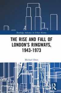 The Rise and Fall of Londonâs Ringways, 1943-1973