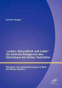 "Leben, Gesundheit und Liebe" als zentrale Kategorien des Schreibens bei Arthur Schnitzler: Dekadenz und Lebensphilosophie im Werk des Wiener Dichters