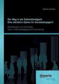 Der Weg in die Selbststandigkeit. Eine attraktive Option fur Sozialpadagogen? Businessplan zur Grundung einer medienpadagogischen Einrichtung