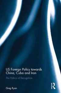 Us Foreign Policy Towards China, Cuba and Iran: The Politics of Recognition