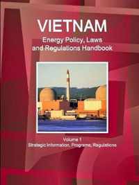 Vietnam Energy Policy, Laws and Regulations Handbook Volume 1 Strategic Information, Programs, Regulations