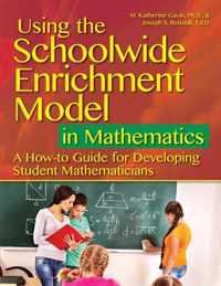 Using the Schoolwide Enrichment Model in Mathematics: A How-To Guide for Developing Student Mathematicians