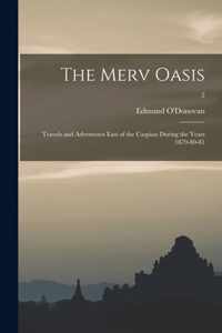 The Merv Oasis; Travels and Adventures East of the Caspian During the Years 1879-80-81; 2