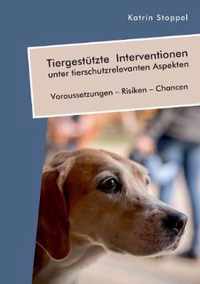 TiergestÃ¼tzte Interventionen unter tierschutzrelevanten Aspekten. Voraussetzungen - Risiken - Chancen