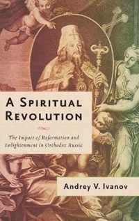 A Spiritual Revolution: The Impact of Reformation and Enlightenment in Orthodox Russia, 1700-1825