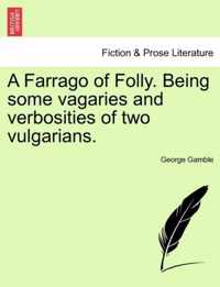 A Farrago of Folly. Being Some Vagaries and Verbosities of Two Vulgarians.