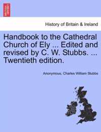 Handbook to the Cathedral Church of Ely ... Edited and revised by C. W. Stubbs. ... Twentieth edition.