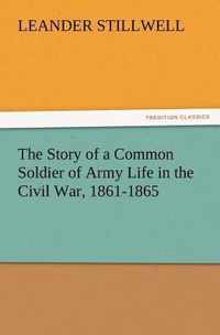 The Story of a Common Soldier of Army Life in the Civil War, 1861-1865