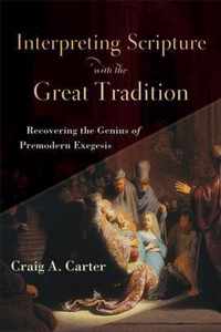 Interpreting Scripture with the Great Tradition Recovering the Genius of Premodern Exegesis