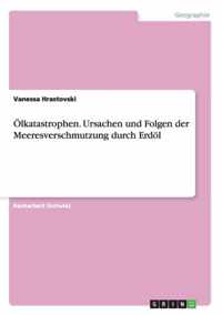 OElkatastrophen. Ursachen und Folgen der Meeresverschmutzung durch Erdoel