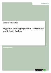 Migration und Segregation in Grossstadten am Beispiel Berlins