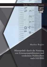 Bilanzpolitik durch die Nutzung von Ermessensspielraumen und verdeckten Wahlrechten nach IAS/IFRS
