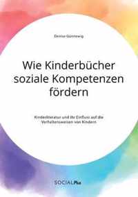 Wie Kinderbucher soziale Kompetenzen foerdern. Kinderliteratur und ihr Einfluss auf die Verhaltensweisen von Kindern