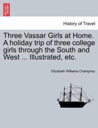 Three Vassar Girls at Home. a Holiday Trip of Three College Girls Through the South and West ... Illustrated, Etc.