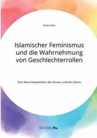 Islamischer Feminismus und die Wahrnehmung von Geschlechterrollen. Eine Neuinterpretation des Korans und des Islams