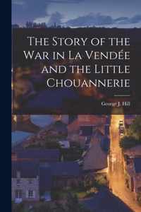 The Story of the War in La Vendee and the Little Chouannerie