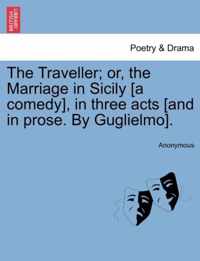 The Traveller; Or, the Marriage in Sicily [a Comedy], in Three Acts [and in Prose. by Guglielmo].