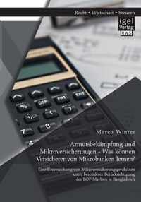 Armutsbekampfung und Mikroversicherungen - Was koennen Versicherer von Mikrobanken lernen? Eine Untersuchung von Mikroversicherungsprodukten unter besonderer Berucksichtigung des BOP-Marktes in Bangladesch