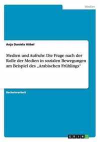 Medien und Aufruhr. Die Frage nach der Rolle der Medien in sozialen Bewegungen am Beispiel des ''Arabischen Frühlings''