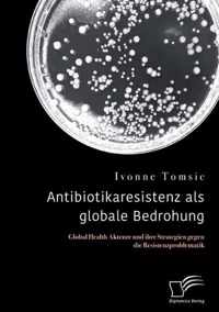 Antibiotikaresistenz als globale Bedrohung. Global Health Akteure und ihre Strategien gegen die Resistenzproblematik