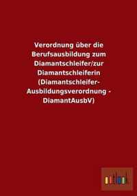 Verordnung uber die Berufsausbildung zum Diamantschleifer/zur Diamantschleiferin (Diamantschleifer-Ausbildungsverordnung - DiamantAusbV)