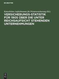 Versicherungs-Statistik fur 1905 uber die unter Reichsaufsicht stehenden Unternehmungen