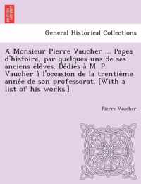 A Monsieur Pierre Vaucher ... Pages D'Histoire, Par Quelques-Uns de Ses Anciens E Le Ves. de Die S A M. P. Vaucher A L'Occasion de La Trentie Me Anne E de Son Professorat. [With a List of His Works.]