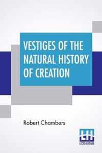 Vestiges Of The Natural History Of Creation