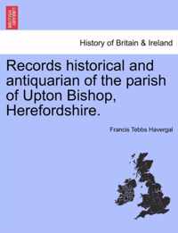 Records Historical and Antiquarian of the Parish of Upton Bishop, Herefordshire.