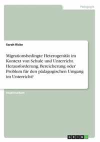 Migrationsbedingte Heterogenitat im Kontext von Schule und Unterricht. Herausforderung, Bereicherung oder Problem fur den padagogischen Umgang im Unterricht?