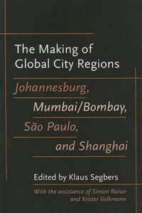 The Making of Global City Regions - Johannesburg, Mumbai/Bombay, Sao Paulo and Shanghai