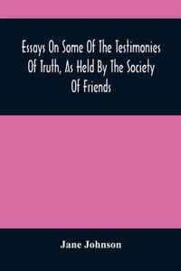 Essays On Some Of The Testimonies Of Truth, As Held By The Society Of Friends