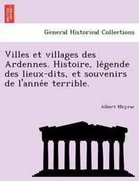 Villes et villages des Ardennes. Histoire, legende des lieux-dits, et souvenirs de l'annee terrible.