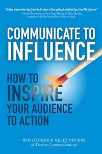 Communicate to Influence: How to Inspire Your Audience to Action