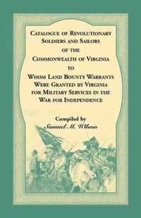 Catalogue of Revolutionary Soldiers and Sailors of the Commonwealth of Virginia To Whom Land Bounty Warrants Were Granted by Virginia for Military Services in The War For Independence