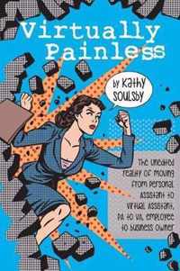 Virtually Painless: The Unedited Reality of Moving from Personal Assistant to Virtual Assistant, PA to VA, Employee to Business Owner