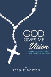 God Gives Me Vision: Learn to Receive the True Abundance of God