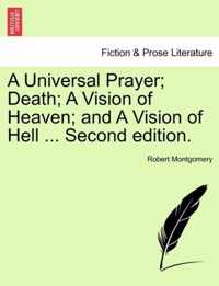 A Universal Prayer; Death; A Vision of Heaven; And a Vision of Hell ... Second Edition.