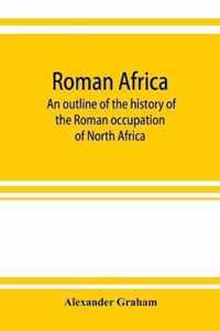 Roman Africa; an outline of the history of the Roman occupation of North Africa, based chiefly upon inscriptions and monumental remains in that country