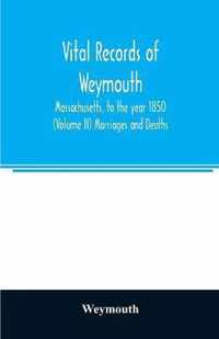 Vital records of Weymouth, Massachusetts, to the year 1850 (Volume II) Marriages and Deaths