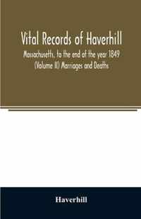 Vital records of Haverhill, Massachusetts, to the end of the year 1849 (Volume II) Marriages and Deaths