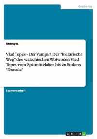 Vlad Tepes - Der Vampir? Der literarische Weg des walachischen Woiwoden Vlad Tepes vom Spatmittelalter bis zu Stokers Dracula