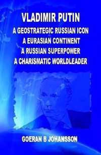 Vladimir Putin  A Geostrategic Russian Icon A Eurasian Continent A Russian Superpower A Charismatic World Leader