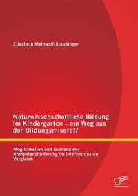 Naturwissenschaftliche Bildung im Kindergarten - ein Weg aus der Bildungsmisere!? Moeglichkeiten und Grenzen der Kompetenzfoerderung im internationalen Vergleich