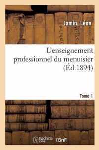 L'Enseignement Professionnel Du Menuisier. Tome 1