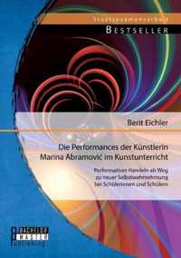 Die Performances der Künstlerin Marina Abramovic im Kunstunterricht: Performatives Handeln als Weg zu neuer Selbstwahrnehmung bei Schülerinnen und Schülern