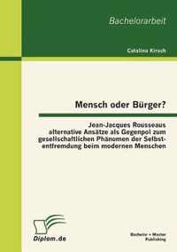 Mensch oder Burger? Jean-Jacques Rousseaus alternative Ansatze als Gegenpol zum gesellschaftlichen Phanomen der Selbstentfremdung beim modernen Menschen
