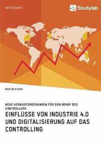 Einflusse von Industrie 4.0 und Digitalisierung auf das Controlling. Neue Herausforderungen fur den Beruf des Controllers