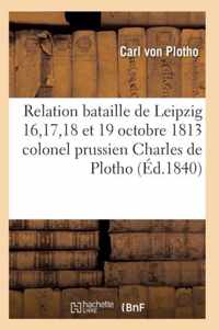 Relation de la Bataille de Leipzig 16, 17, 18 Et 19 Octobre 1813 Colonel Prussien Charles de Plotho