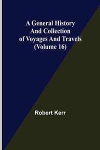 A General History and Collection of Voyages and Travels (Volume 16)